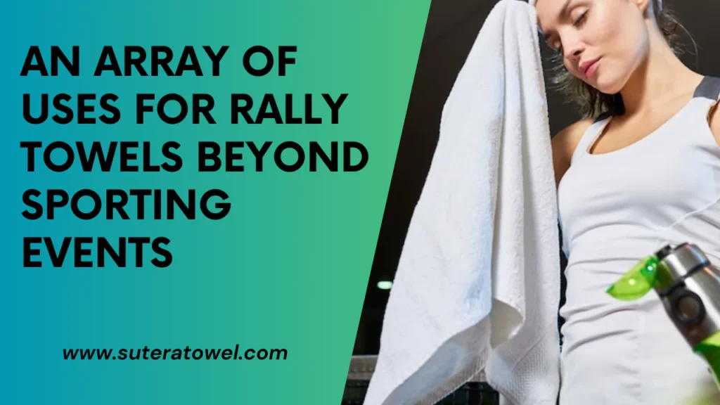 An Array Of Uses For Rally Towels Beyond Sporting Events