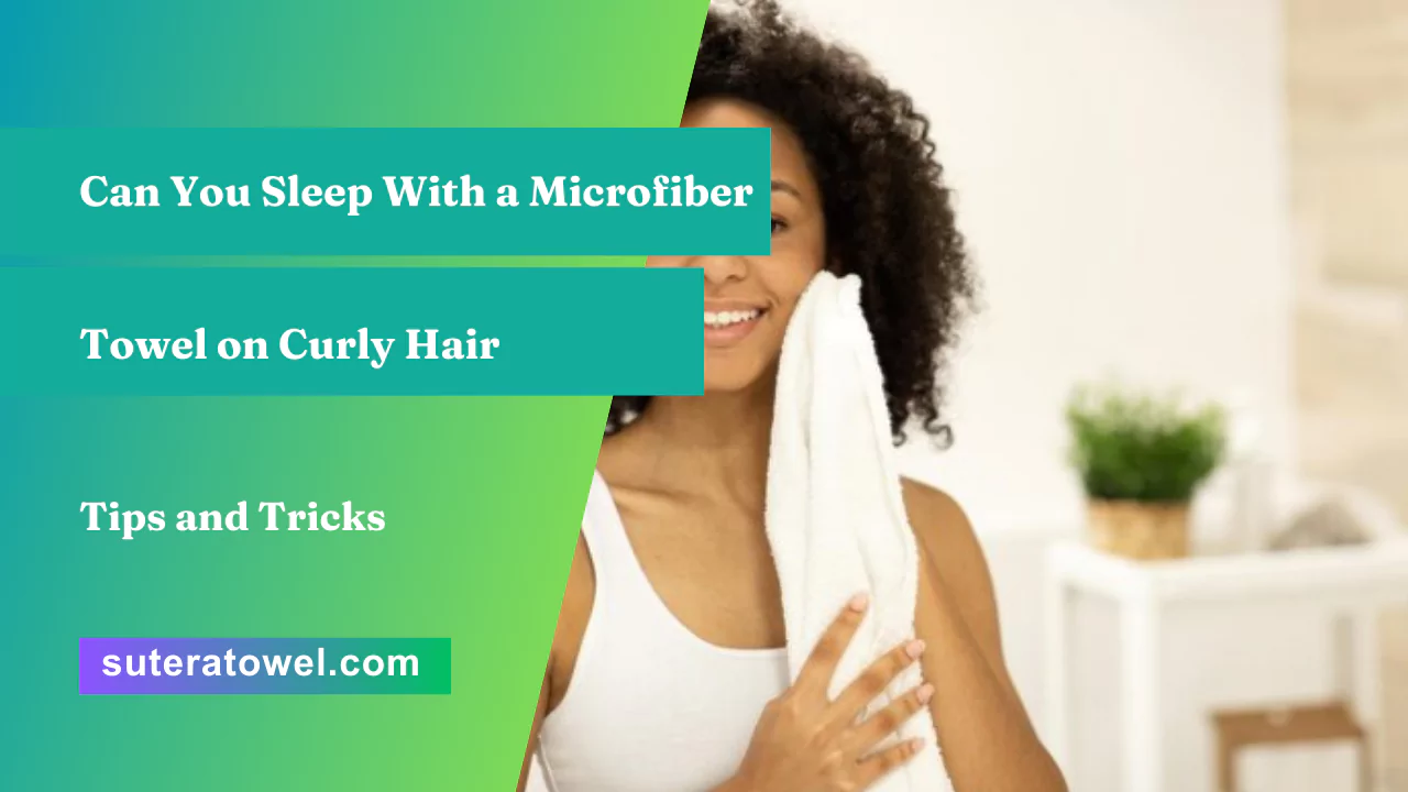 Can You Sleep With a Microfiber Towel on Curly Hair