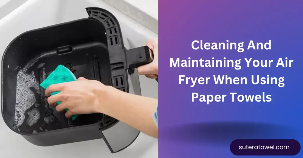 Cleaning And Maintaining Your Air Fryer When Using Paper Towels