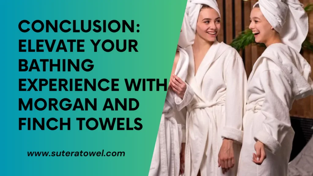 Conclusion Elevate Your Bathing Experience With Morgan And Finch Towels