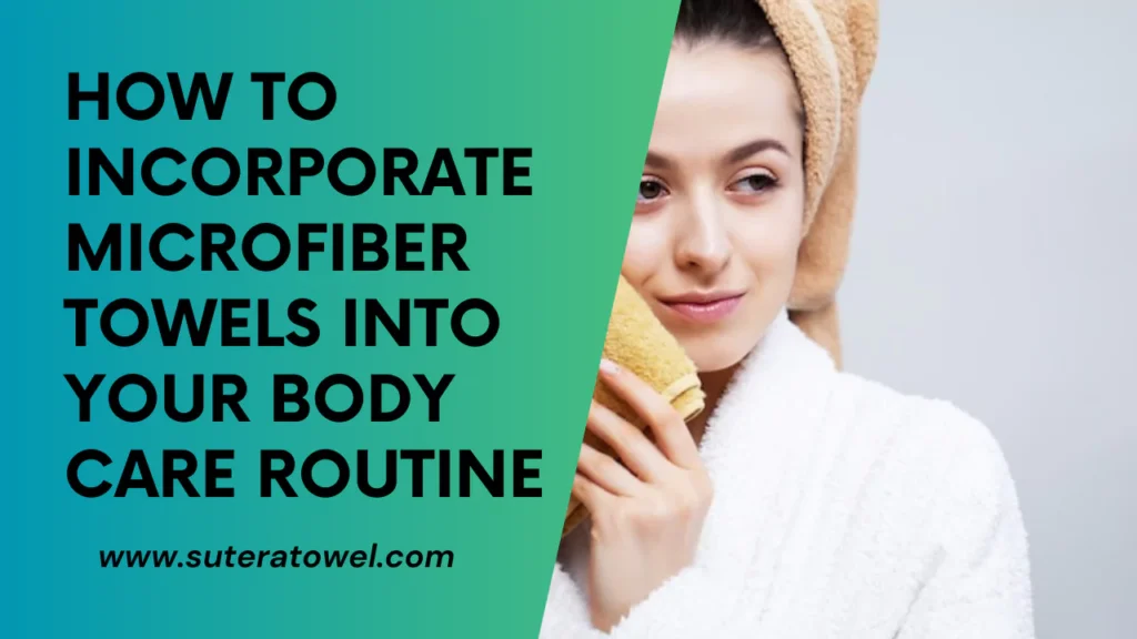How To Incorporate Microfiber Towels Into Your Body Care Routine