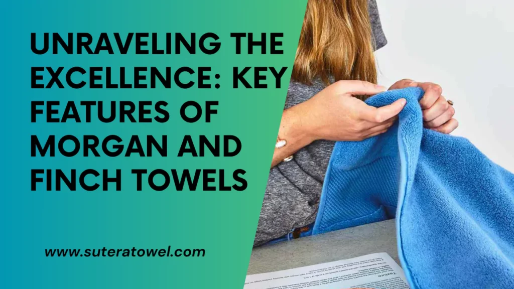 Unraveling The Excellence Key Features Of Morgan And Finch Towels