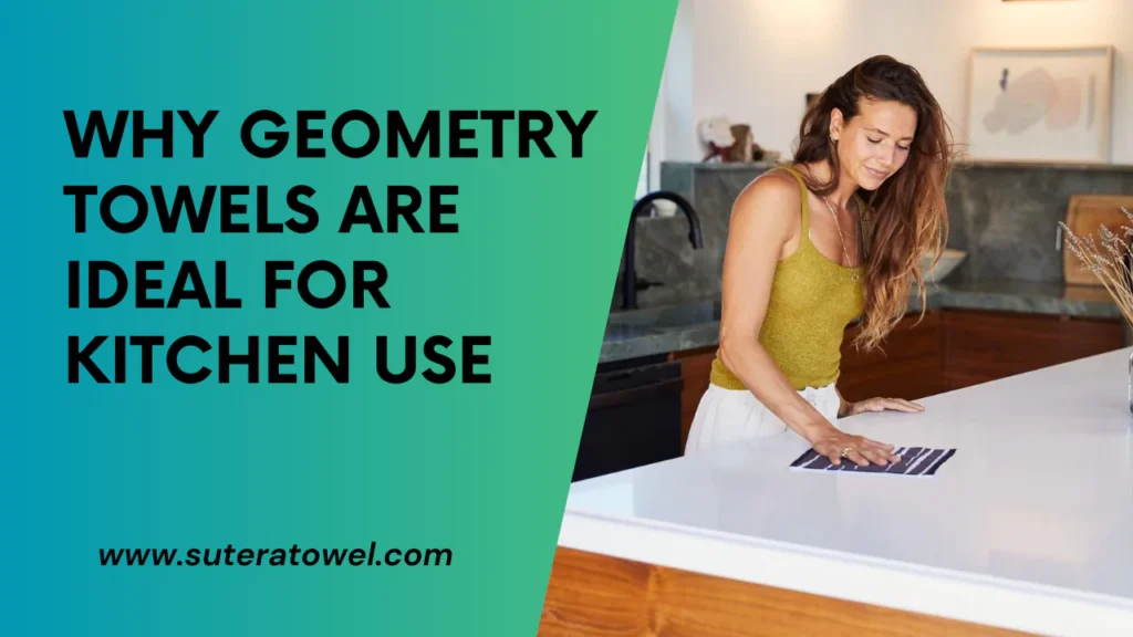 Why Geometry Towels Are Ideal For Kitchen Use
