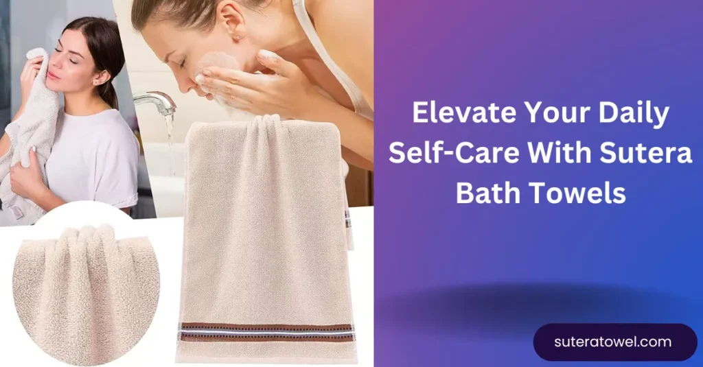 Elevate Your Daily Self-Care With Sutera Bath Towels