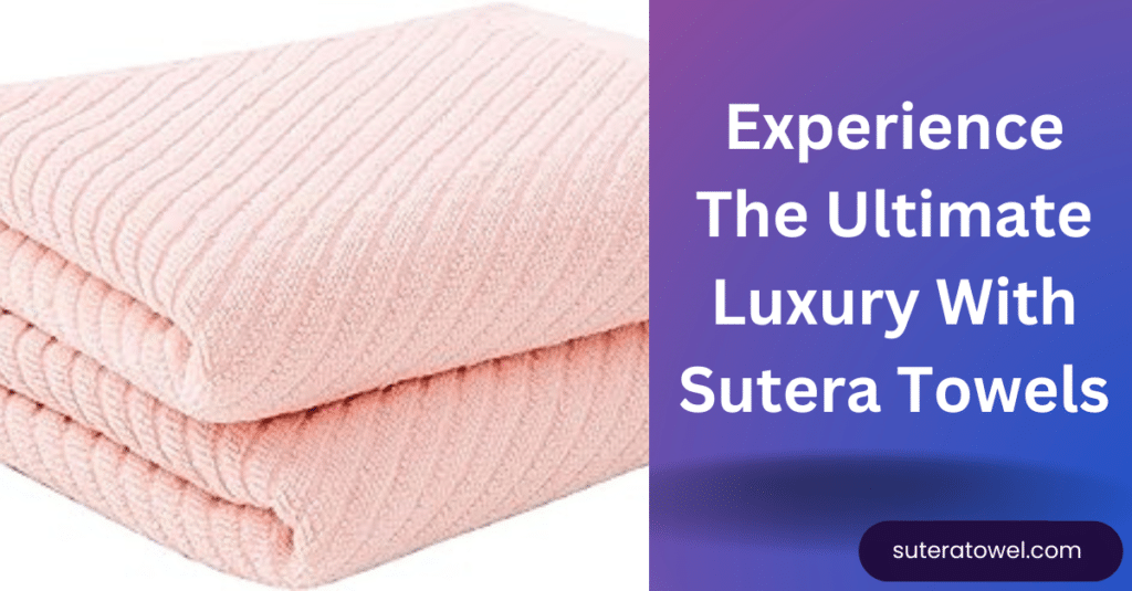 Experience The Ultimate Luxury With Sutera Towels