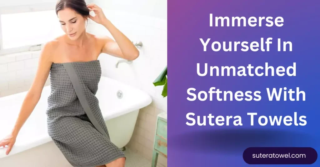 Immerse Yourself In Unmatched Softness With Sutera Towels