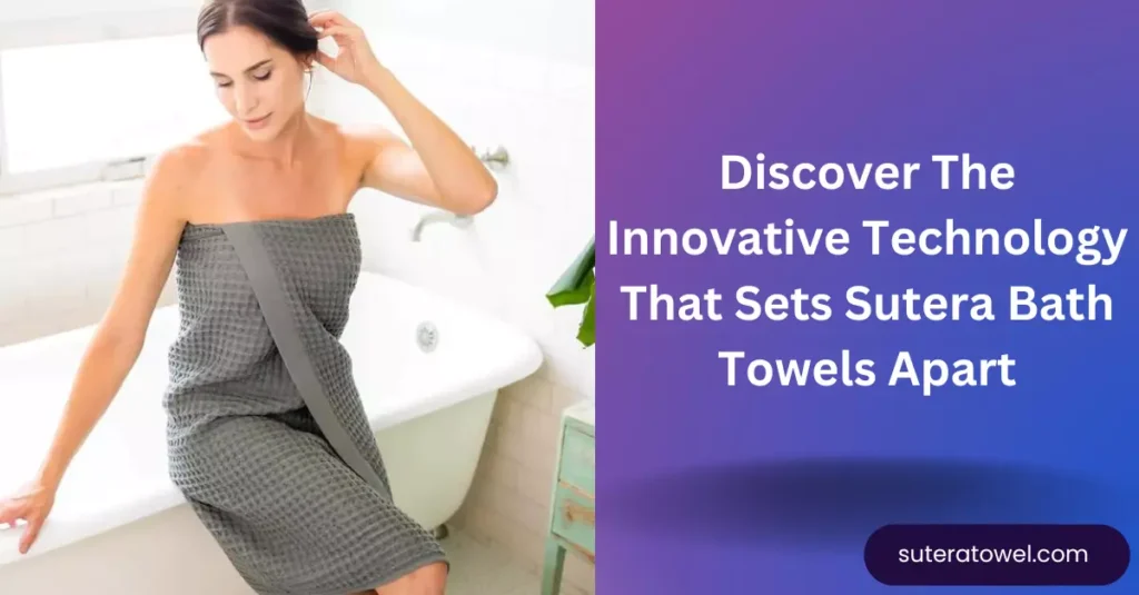 Discover The Innovative Technology That Sets Sutera Bath Towels Apart