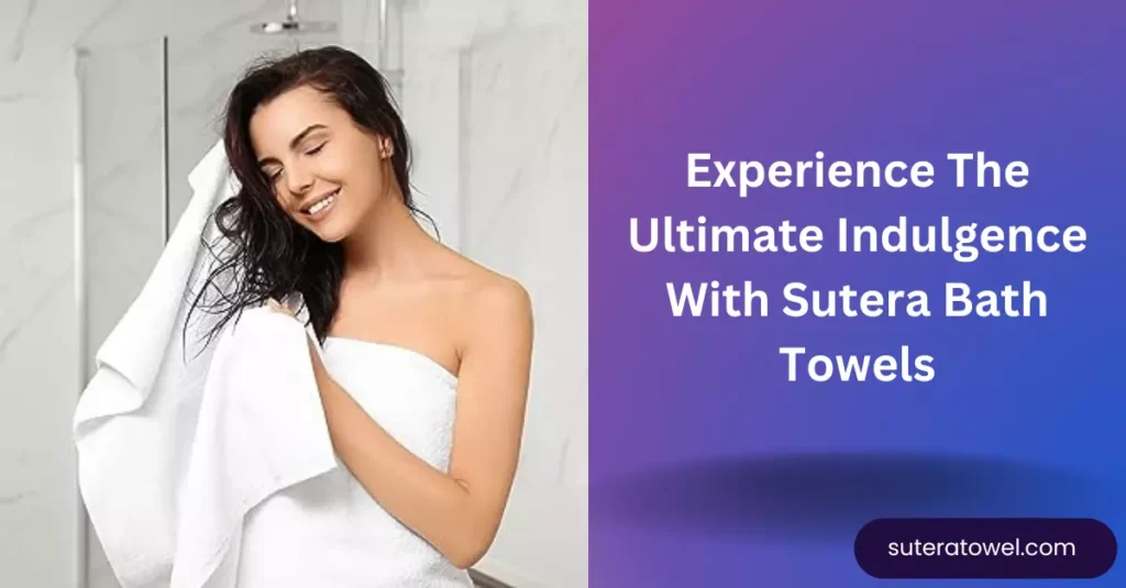 Experience The Ultimate Indulgence With Sutera Bath Towels